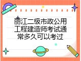 丽江二级市政公用工程建造师考试通常多久可以考过