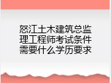 怒江土木建筑总监理工程师考试条件需要什么学历要求
