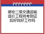德宏二级交通运输造价工程师考到证后好找好工作吗