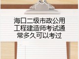 海口二级市政公用工程建造师考试通常多久可以考过