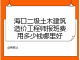 海口二级土木建筑造价工程师报班费用多少钱哪里好