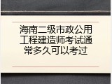 海南二级市政公用工程建造师考试通常多久可以考过