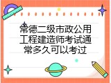 常德二级市政公用工程建造师考试通常多久可以考过