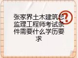 张家界土木建筑总监理工程师考试条件需要什么学历要求