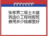 张家界二级土木建筑造价工程师报班费用多少钱哪里好