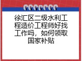 徐汇区二级水利工程造价工程师好找工作吗，如何领取国家补贴