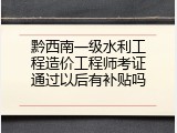 黔西南一级水利工程造价工程师考证通过以后有补贴吗