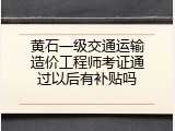 黄石一级交通运输造价工程师考证通过以后有补贴吗