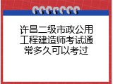 许昌二级市政公用工程建造师考试通常多久可以考过