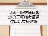 河南一级交通运输造价工程师考证通过以后有补贴吗