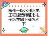 随州一级水利水电工程建造师证书电子版在哪下载怎么下
