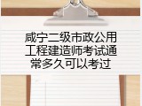 咸宁二级市政公用工程建造师考试通常多久可以考过