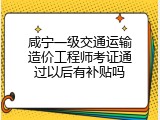 咸宁一级交通运输造价工程师考证通过以后有补贴吗