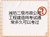 潍坊二级市政公用工程建造师考试通常多久可以考过