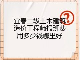 宜春二级土木建筑造价工程师报班费用多少钱哪里好