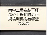 南宁二级安装工程造价工程师附近正规培训机构有哪些怎么选
