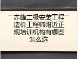 赤峰二级安装工程造价工程师附近正规培训机构有哪些怎么选