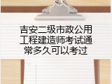 吉安二级市政公用工程建造师考试通常多久可以考过