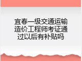 宜春一级交通运输造价工程师考证通过以后有补贴吗
