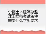 宁德土木建筑总监理工程师考试条件需要什么学历要求