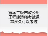 宣城二级市政公用工程建造师考试通常多久可以考过