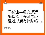 马鞍山一级交通运输造价工程师考证通过以后有补贴吗
