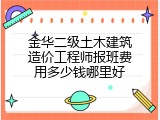 金华二级土木建筑造价工程师报班费用多少钱哪里好