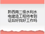 黔西南二级水利水电建造工程师考到证后好找好工作吗