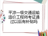 平凉一级交通运输造价工程师考证通过以后有补贴吗