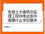 张掖土木建筑总监理工程师考试条件需要什么学历要求