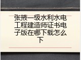 张掖一级水利水电工程建造师证书电子版在哪下载怎么下