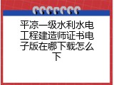 平凉一级水利水电工程建造师证书电子版在哪下载怎么下