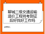 聊城二级交通运输造价工程师考到证后好找好工作吗