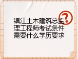 镇江土木建筑总监理工程师考试条件需要什么学历要求
