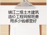 镇江二级土木建筑造价工程师报班费用多少钱哪里好