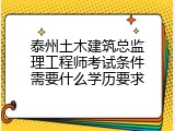 泰州土木建筑总监理工程师考试条件需要什么学历要求