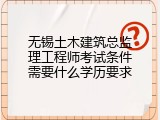 无锡土木建筑总监理工程师考试条件需要什么学历要求
