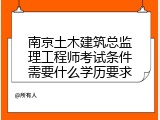 南京土木建筑总监理工程师考试条件需要什么学历要求