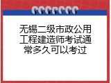 无锡二级市政公用工程建造师考试通常多久可以考过