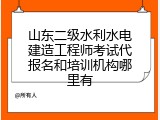 山东二级水利水电建造工程师考试代报名和培训机构哪里有