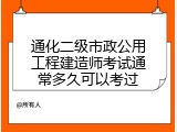 通化二级市政公用工程建造师考试通常多久可以考过