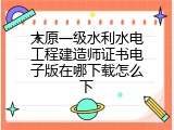 太原一级水利水电工程建造师证书电子版在哪下载怎么下