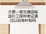 太原一级交通运输造价工程师考证通过以后有补贴吗