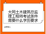 大同土木建筑总监理工程师考试条件需要什么学历要求