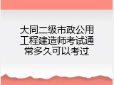 大同二级市政公用工程建造师考试通常多久可以考过