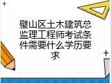 璧山区土木建筑总监理工程师考试条件需要什么学历要求