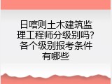 日喀则土木建筑监理工程师分级别吗？各个级别报考条件有哪些