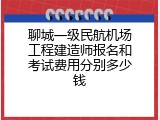 聊城一级民航机场工程建造师报名和考试费用分别多少钱
