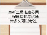 阜新二级市政公用工程建造师考试通常多久可以考过