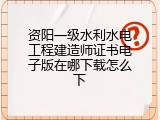 资阳一级水利水电工程建造师证书电子版在哪下载怎么下